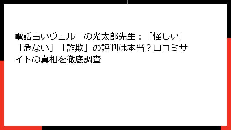電話占いヴェルニの光太郎先生：「怪しい」「危ない」「詐欺」の評判は本当？口コミサイトの真相を徹底調査
