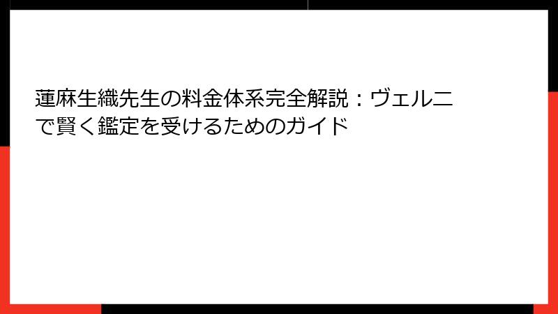 蓮麻生織先生の料金体系完全解説：ヴェルニで賢く鑑定を受けるためのガイド