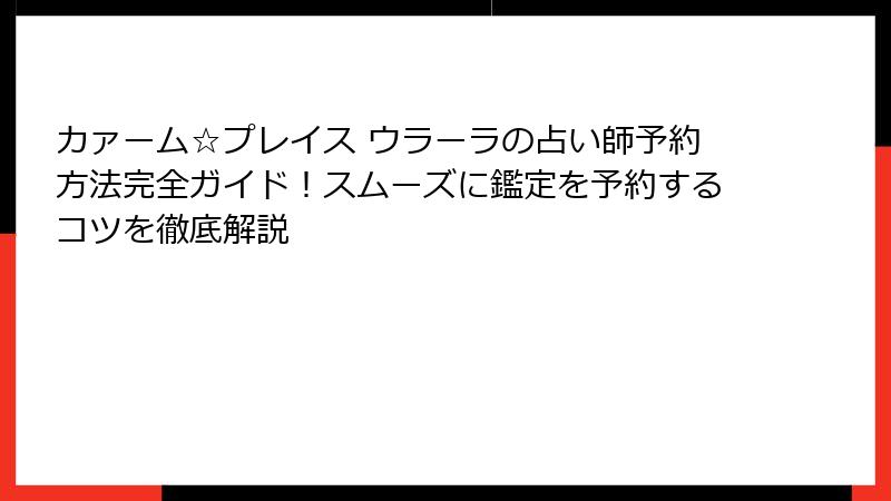 カァーム☆プレイス ウラーラの占い師予約方法完全ガイド！スムーズに鑑定を予約するコツを徹底解説