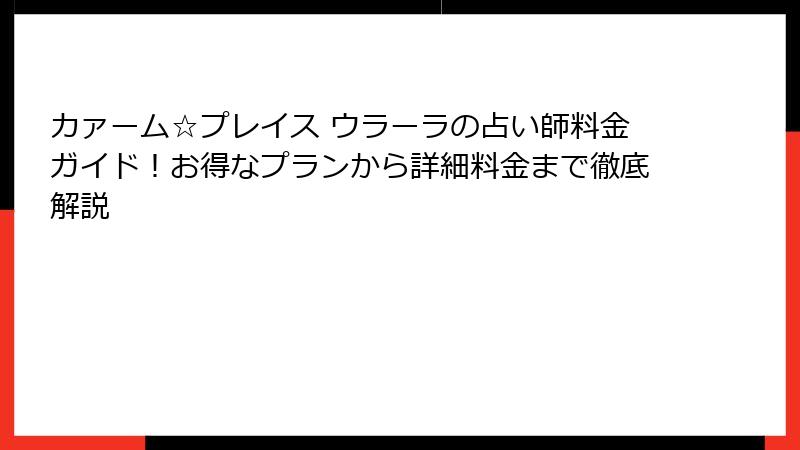 カァーム☆プレイス ウラーラの占い師料金ガイド！お得なプランから詳細料金まで徹底解説