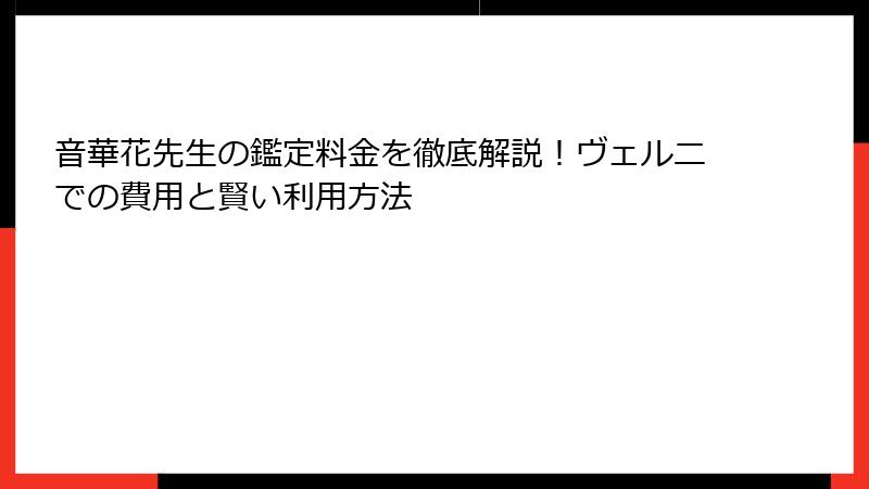 音華花先生の鑑定料金を徹底解説！ヴェルニでの費用と賢い利用方法