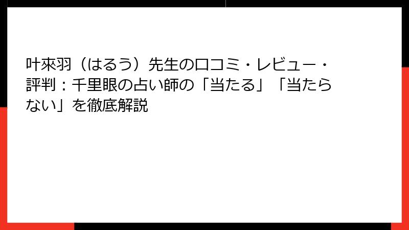 叶來羽（はるう）先生の口コミ・レビュー・評判：千里眼の占い師の「当たる」「当たらない」を徹底解説