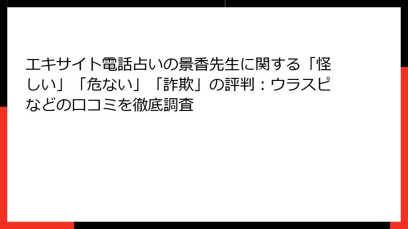 エキサイト電話占いの景香先生に関する「怪しい」「危ない」「詐欺」の評判：ウラスピなどの口コミを徹底調査