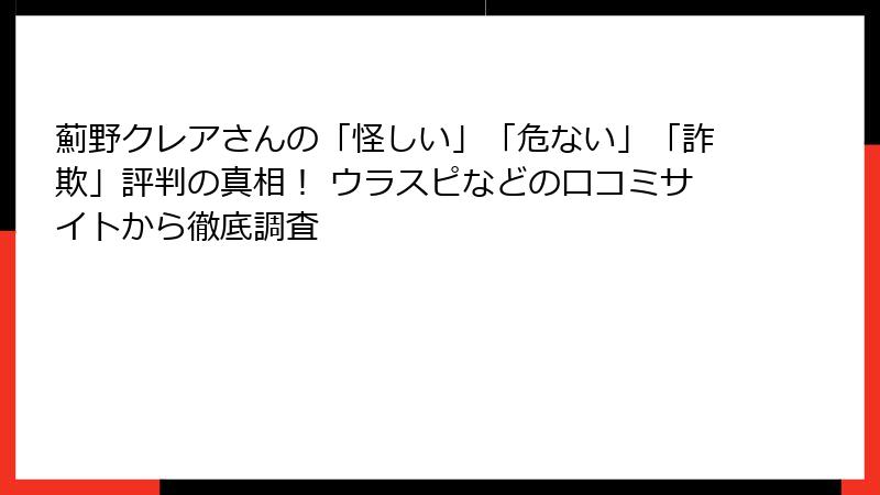 薊野クレアさんの「怪しい」「危ない」「詐欺」評判の真相！ ウラスピなどの口コミサイトから徹底調査