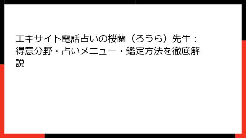 エキサイト電話占いの桜蘭（ろうら）先生：得意分野・占いメニュー・鑑定方法を徹底解説