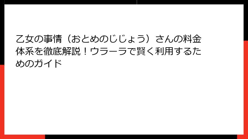 乙女の事情（おとめのじじょう）さんの料金体系を徹底解説！ウラーラで賢く利用するためのガイド
