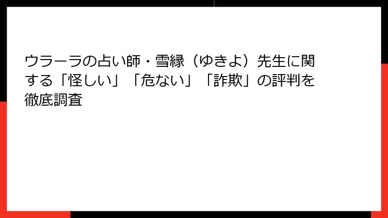 ウラーラの占い師・雪縁（ゆきよ）先生に関する「怪しい」「危ない」「詐欺」の評判を徹底調査