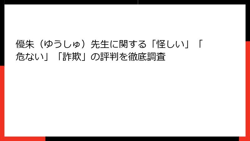 優朱（ゆうしゅ）先生に関する「怪しい」「危ない」「詐欺」の評判を徹底調査