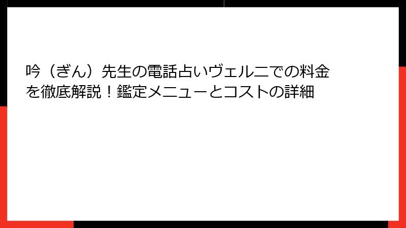 吟（ぎん）先生の電話占いヴェルニでの料金を徹底解説！鑑定メニューとコストの詳細