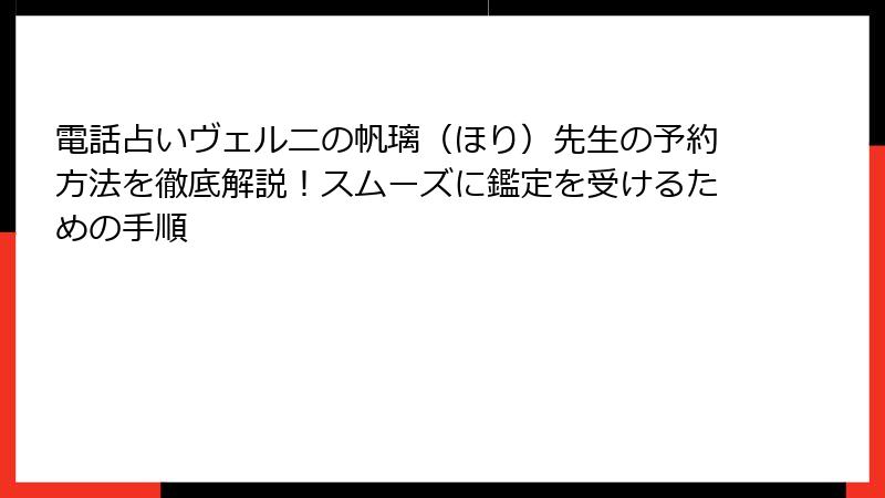 電話占いヴェルニの帆璃（ほり）先生の予約方法を徹底解説！スムーズに鑑定を受けるための手順