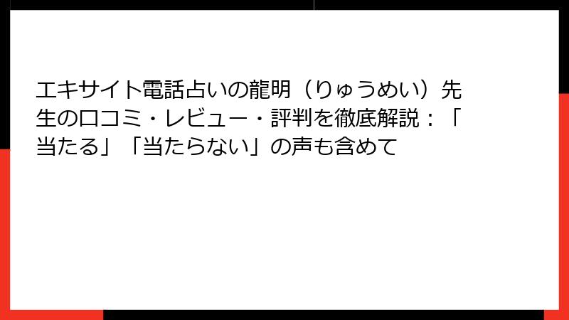エキサイト電話占いの龍明（りゅうめい）先生の口コミ・レビュー・評判を徹底解説：「当たる」「当たらない」の声も含めて