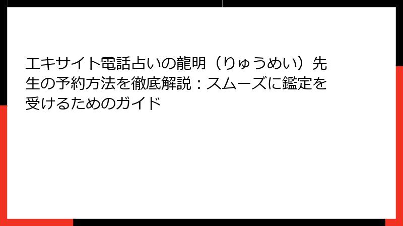 エキサイト電話占いの龍明（りゅうめい）先生の予約方法を徹底解説：スムーズに鑑定を受けるためのガイド