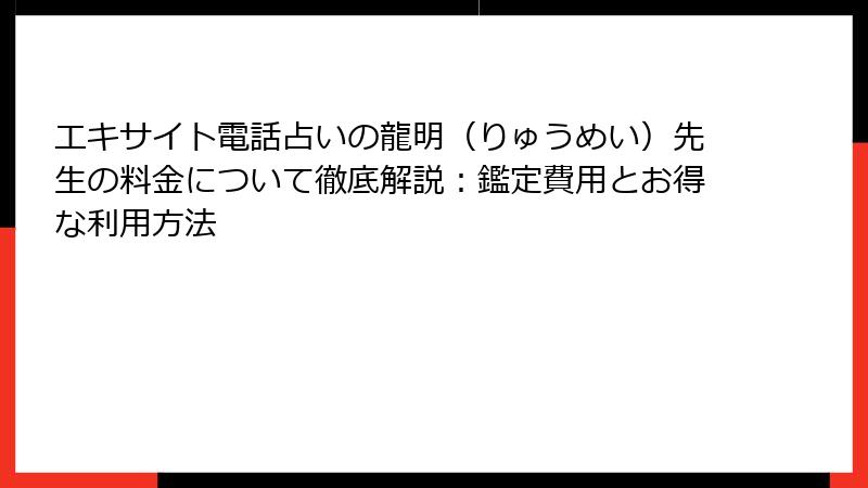 エキサイト電話占いの龍明（りゅうめい）先生の料金について徹底解説：鑑定費用とお得な利用方法