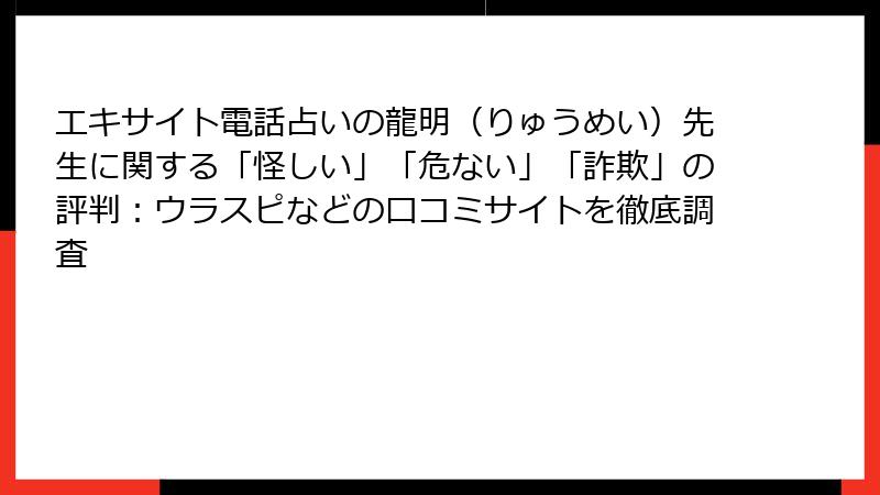 エキサイト電話占いの龍明（りゅうめい）先生に関する「怪しい」「危ない」「詐欺」の評判：ウラスピなどの口コミサイトを徹底調査