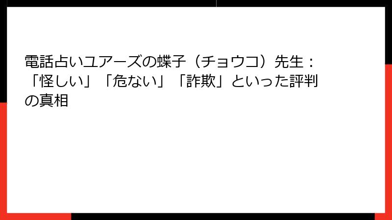 電話占いユアーズの蝶子（チョウコ）先生：「怪しい」「危ない」「詐欺」といった評判の真相