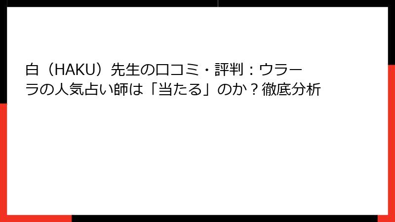 白（HAKU）先生の口コミ・評判：ウラーラの人気占い師は「当たる」のか？徹底分析
