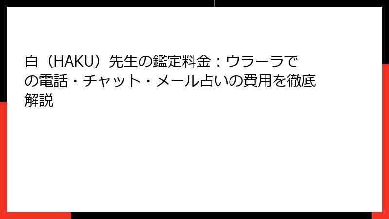 白（HAKU）先生の鑑定料金：ウラーラでの電話・チャット・メール占いの費用を徹底解説