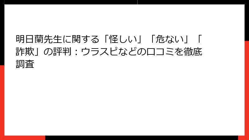 明日蘭先生に関する「怪しい」「危ない」「詐欺」の評判：ウラスピなどの口コミを徹底調査