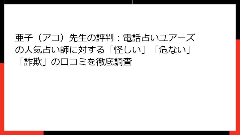 亜子（アコ）先生の評判：電話占いユアーズの人気占い師に対する「怪しい」「危ない」「詐欺」の口コミを徹底調査