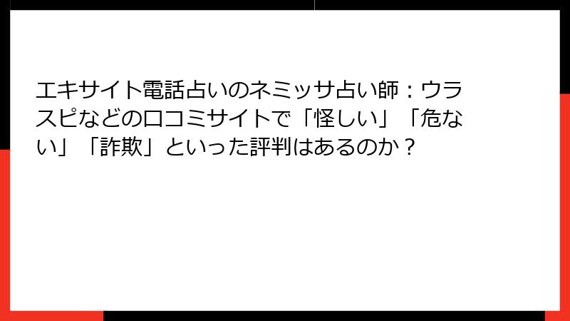エキサイト電話占いのネミッサ占い師：ウラスピなどの口コミサイトで「怪しい」「危ない」「詐欺」といった評判はあるのか？