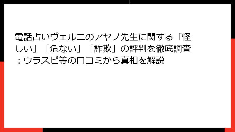 電話占いヴェルニのアヤノ先生に関する「怪しい」「危ない」「詐欺」の評判を徹底調査：ウラスピ等の口コミから真相を解説