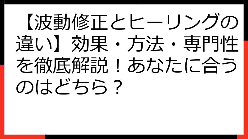 【波動修正とヒーリングの違い】効果・方法・専門性を徹底解説！あなたに合うのはどちら？