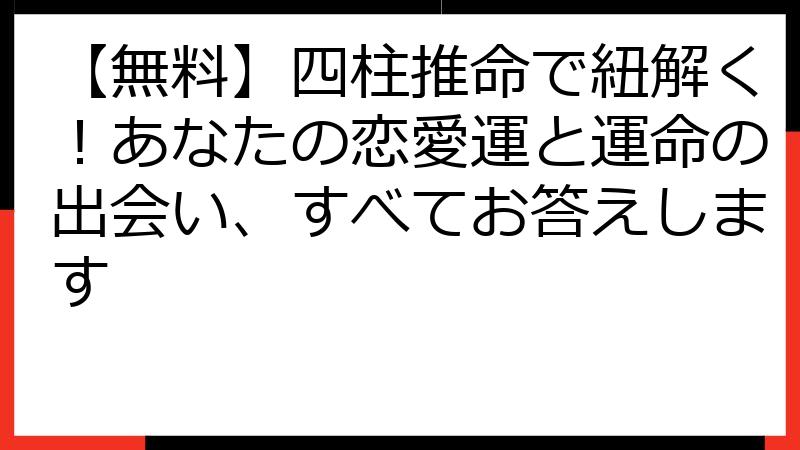 【無料】四柱推命で紐解く！あなたの恋愛運と運命の出会い、すべてお答えします