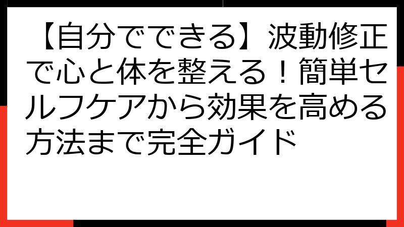 【自分でできる】波動修正で心と体を整える！簡単セルフケアから効果を高める方法まで完全ガイド
