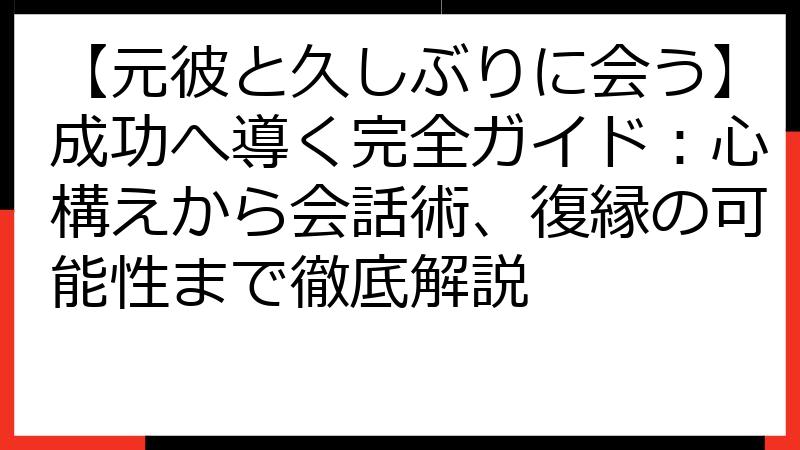 【元彼と久しぶりに会う】成功へ導く完全ガイド：心構えから会話術、復縁の可能性まで徹底解説