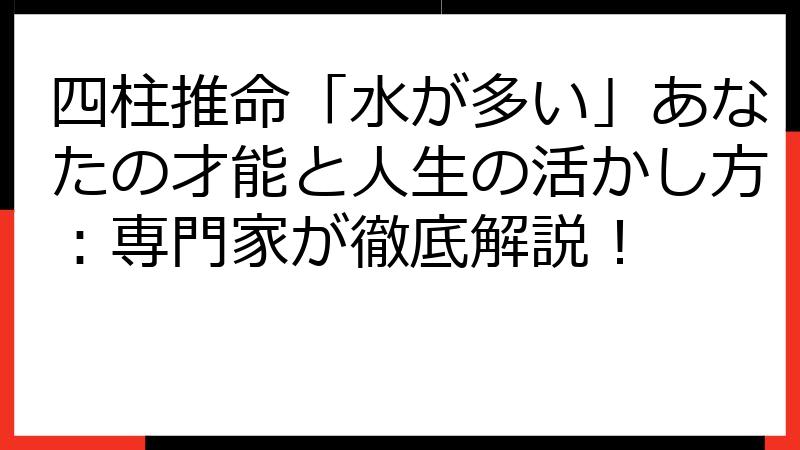 四柱推命「水が多い」あなたの才能と人生の活かし方：専門家が徹底解説！