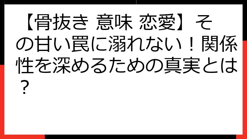 【骨抜き 意味 恋愛】その甘い罠に溺れない！関係性を深めるための真実とは？
