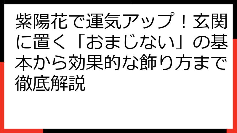 紫陽花で運気アップ！玄関に置く「おまじない」の基本から効果的な飾り方まで徹底解説