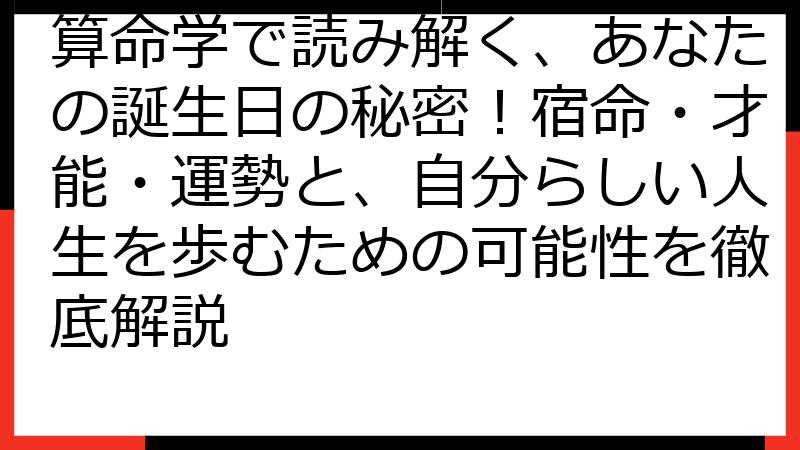 算命学で読み解く、あなたの誕生日の秘密！宿命・才能・運勢と、自分らしい人生を歩むための可能性を徹底解説