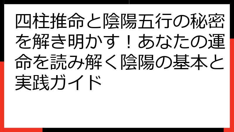 四柱推命と陰陽五行の秘密を解き明かす！あなたの運命を読み解く陰陽の基本と実践ガイド