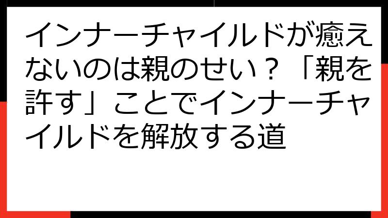 インナーチャイルドが癒えないのは親のせい？「親を許す」ことでインナーチャイルドを解放する道