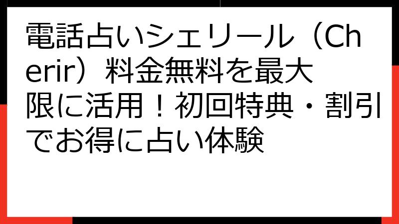 電話占いシェリール（Cherir）料金無料を最大限に活用！初回特典・割引でお得に占い体験