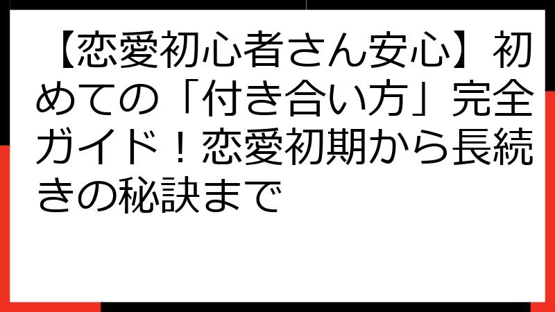 【恋愛初心者さん安心】初めての「付き合い方」完全ガイド！恋愛初期から長続きの秘訣まで
