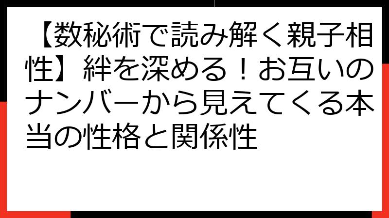 【数秘術で読み解く親子相性】絆を深める！お互いのナンバーから見えてくる本当の性格と関係性