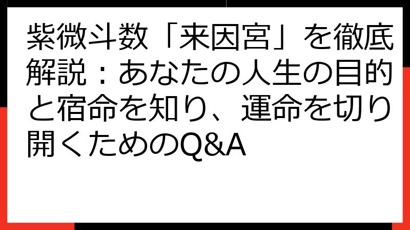 紫微斗数「来因宮」を徹底解説：あなたの人生の目的と宿命を知り、運命を切り開くためのQ&A
