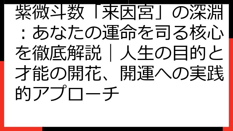 紫微斗数「来因宮」の深淵：あなたの運命を司る核心を徹底解説｜人生の目的と才能の開花、開運への実践的アプローチ