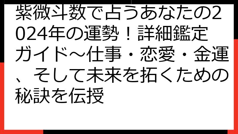紫微斗数で占うあなたの2024年の運勢！詳細鑑定ガイド〜仕事・恋愛・金運、そして未来を拓くための秘訣を伝授