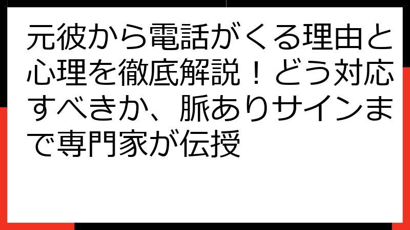 元彼から電話がくる理由と心理を徹底解説！どう対応すべきか、脈ありサインまで専門家が伝授