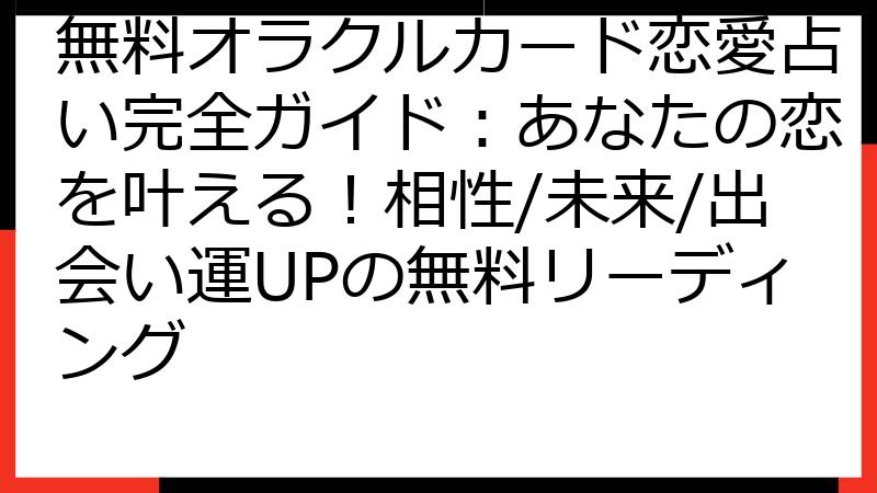 無料オラクルカード恋愛占い完全ガイド：あなたの恋を叶える！相性/未来/出会い運UPの無料リーディング