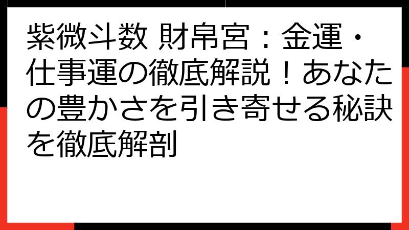 紫微斗数 財帛宮：金運・仕事運の徹底解説！あなたの豊かさを引き寄せる秘訣を徹底解剖
