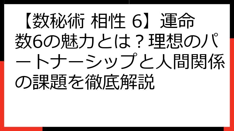 【数秘術 相性 6】運命数6の魅力とは？理想のパートナーシップと人間関係の課題を徹底解説