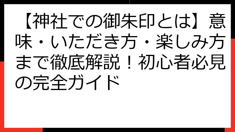 【神社での御朱印とは】意味・いただき方・楽しみ方まで徹底解説！初心者必見の完全ガイド