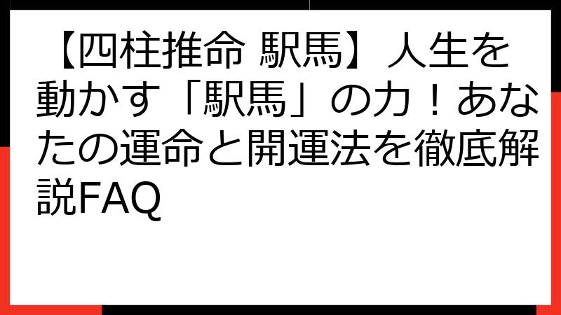 【四柱推命 駅馬】人生を動かす「駅馬」の力！あなたの運命と開運法を徹底解説FAQ