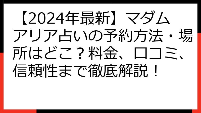 【2024年最新】マダムアリア占いの予約方法・場所はどこ？料金、口コミ、信頼性まで徹底解説！