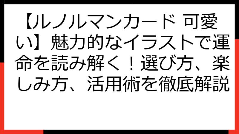 【ルノルマンカード 可愛い】魅力的なイラストで運命を読み解く！選び方、楽しみ方、活用術を徹底解説