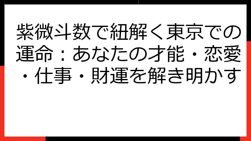 紫微斗数で紐解く東京での運命：あなたの才能・恋愛・仕事・財運を解き明かす